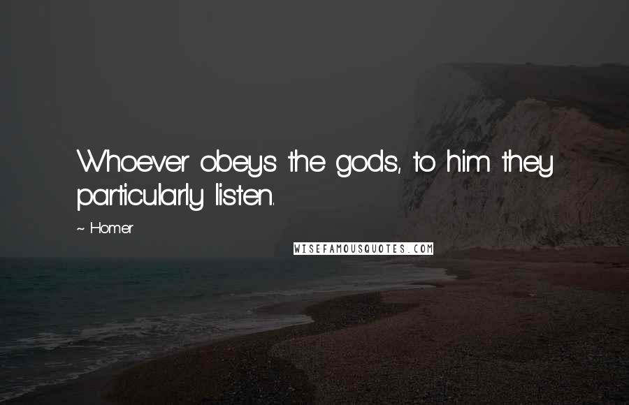 Homer Quotes: Whoever obeys the gods, to him they particularly listen.