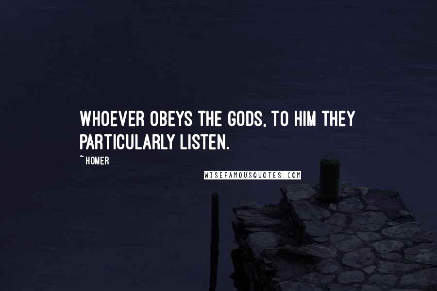 Homer Quotes: Whoever obeys the gods, to him they particularly listen.