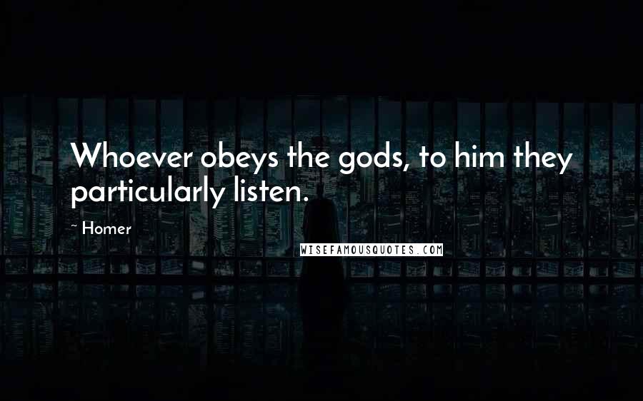 Homer Quotes: Whoever obeys the gods, to him they particularly listen.