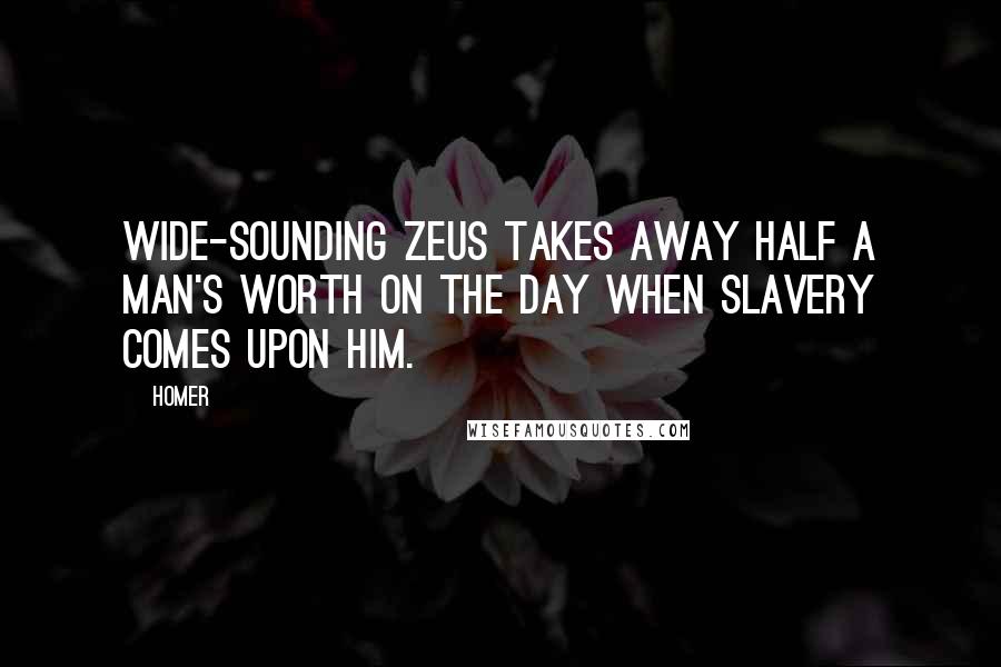 Homer Quotes: Wide-sounding Zeus takes away half a man's worth on the day when slavery comes upon him.