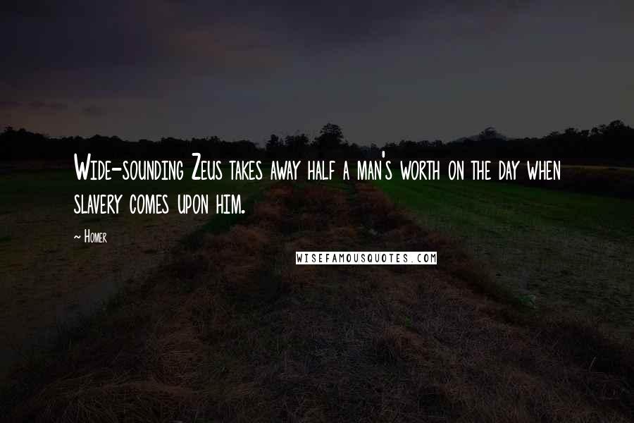 Homer Quotes: Wide-sounding Zeus takes away half a man's worth on the day when slavery comes upon him.