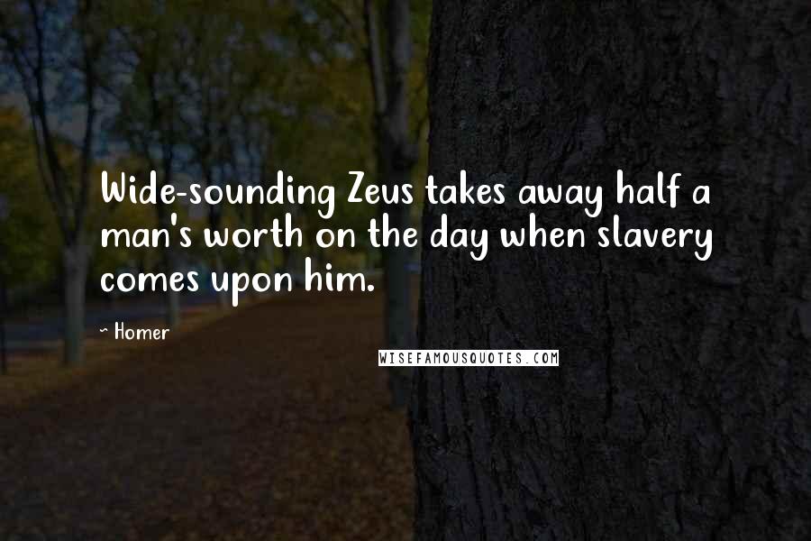 Homer Quotes: Wide-sounding Zeus takes away half a man's worth on the day when slavery comes upon him.