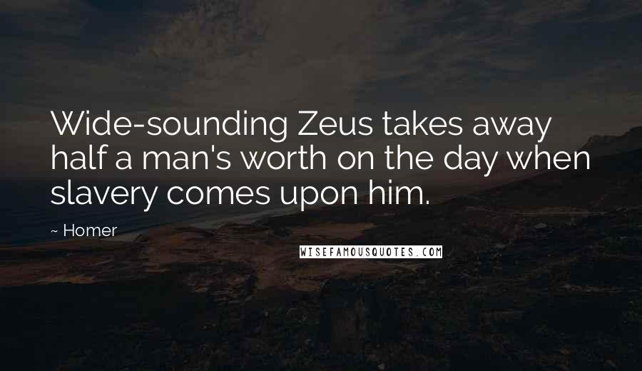 Homer Quotes: Wide-sounding Zeus takes away half a man's worth on the day when slavery comes upon him.