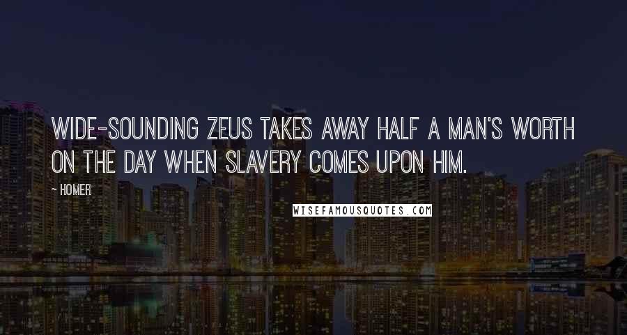 Homer Quotes: Wide-sounding Zeus takes away half a man's worth on the day when slavery comes upon him.