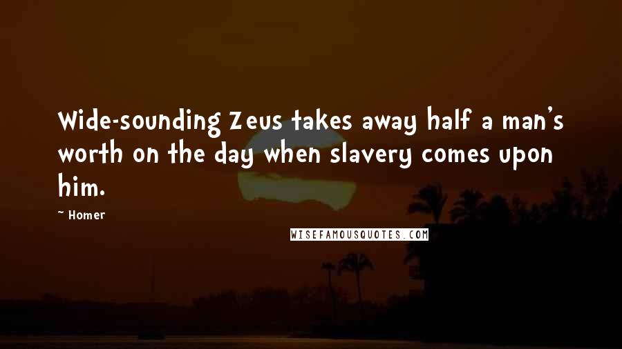 Homer Quotes: Wide-sounding Zeus takes away half a man's worth on the day when slavery comes upon him.