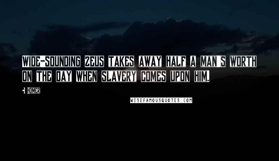 Homer Quotes: Wide-sounding Zeus takes away half a man's worth on the day when slavery comes upon him.