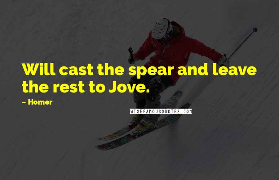 Homer Quotes: Will cast the spear and leave the rest to Jove.