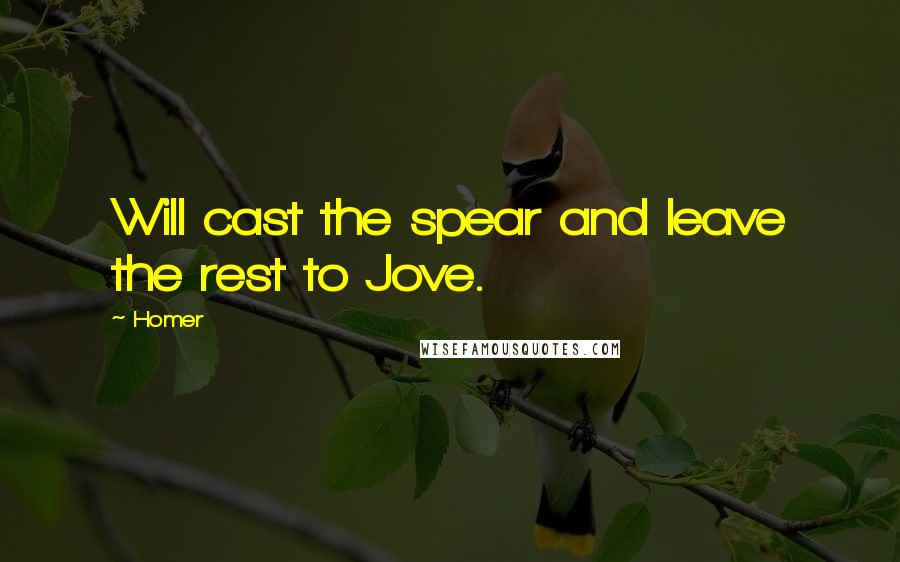 Homer Quotes: Will cast the spear and leave the rest to Jove.