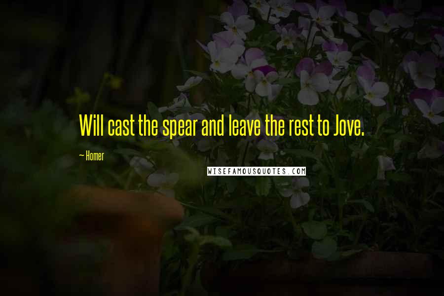 Homer Quotes: Will cast the spear and leave the rest to Jove.