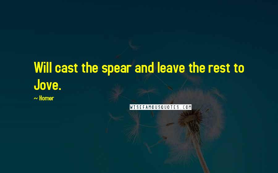 Homer Quotes: Will cast the spear and leave the rest to Jove.