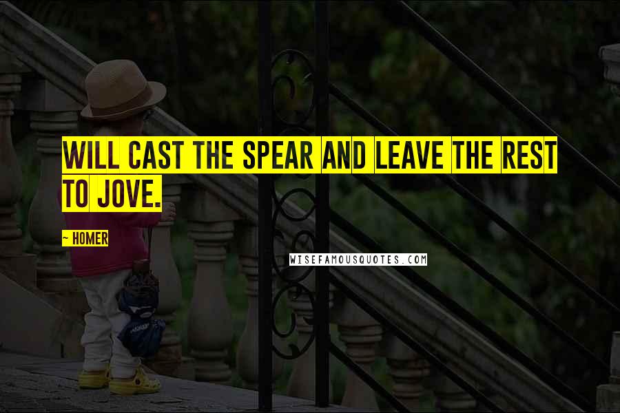 Homer Quotes: Will cast the spear and leave the rest to Jove.