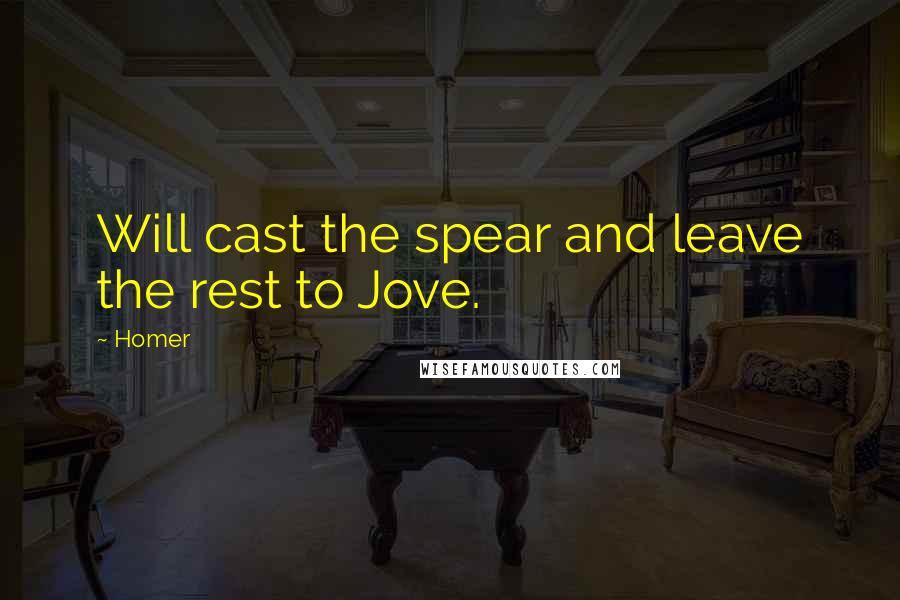 Homer Quotes: Will cast the spear and leave the rest to Jove.