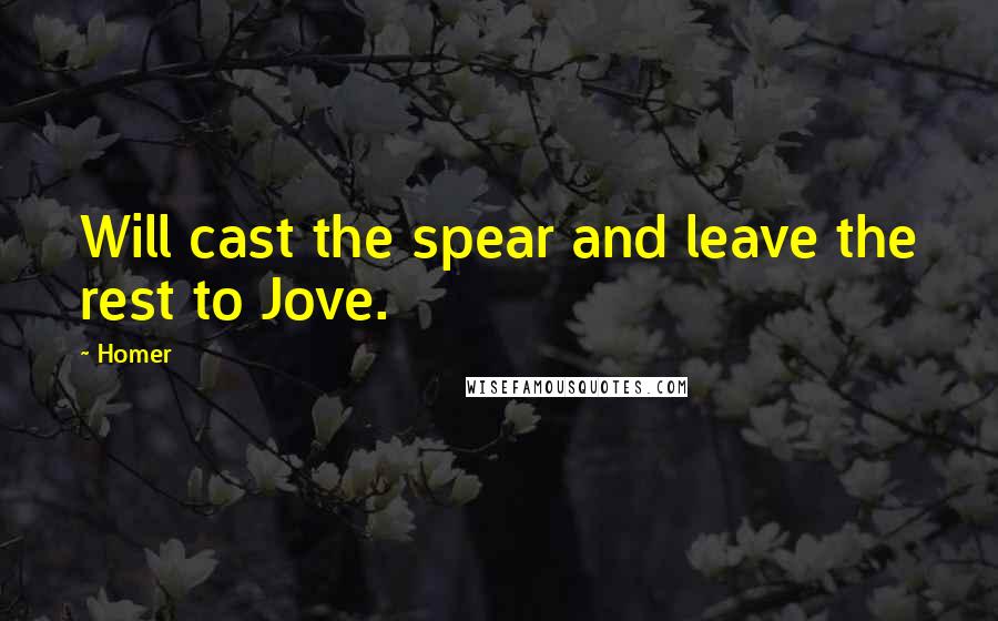 Homer Quotes: Will cast the spear and leave the rest to Jove.