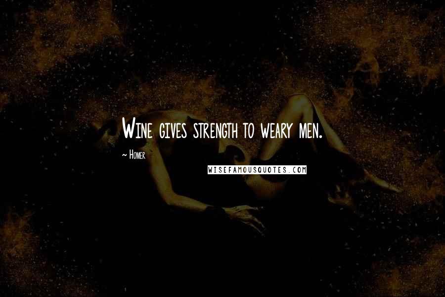Homer Quotes: Wine gives strength to weary men.