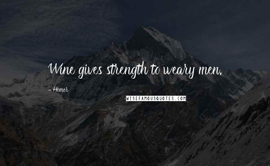 Homer Quotes: Wine gives strength to weary men.
