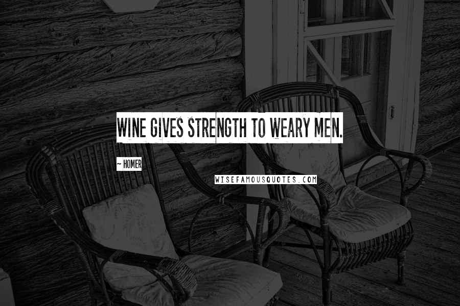 Homer Quotes: Wine gives strength to weary men.