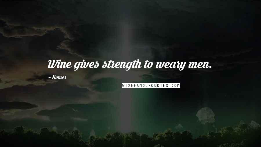 Homer Quotes: Wine gives strength to weary men.