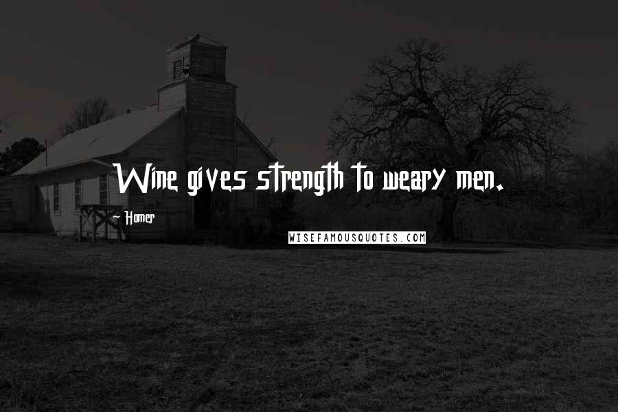 Homer Quotes: Wine gives strength to weary men.