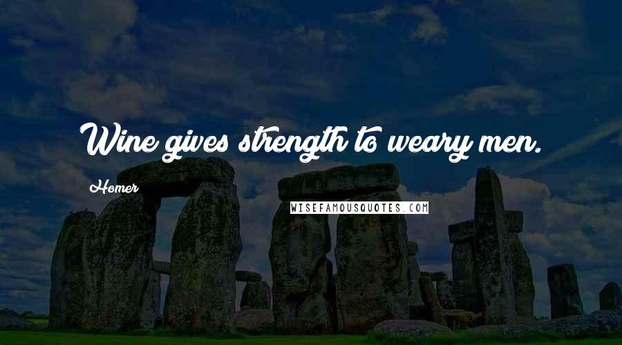 Homer Quotes: Wine gives strength to weary men.