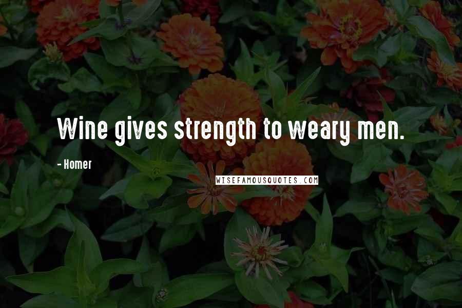 Homer Quotes: Wine gives strength to weary men.