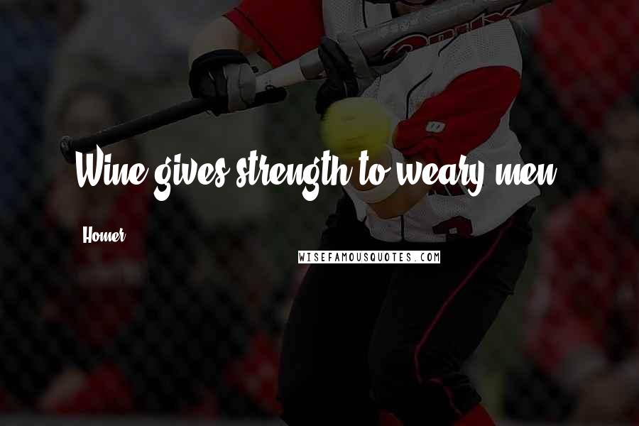 Homer Quotes: Wine gives strength to weary men.