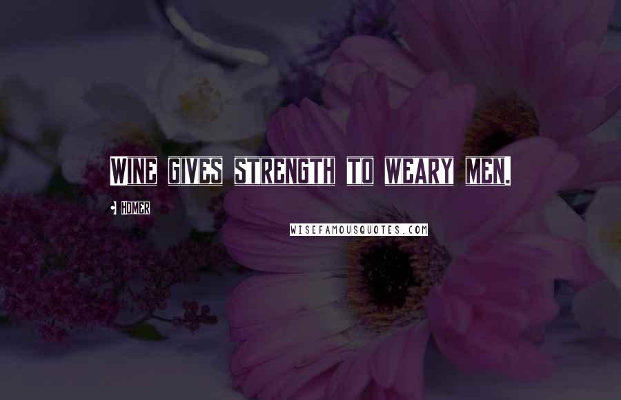 Homer Quotes: Wine gives strength to weary men.