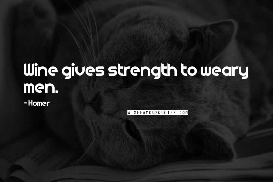 Homer Quotes: Wine gives strength to weary men.