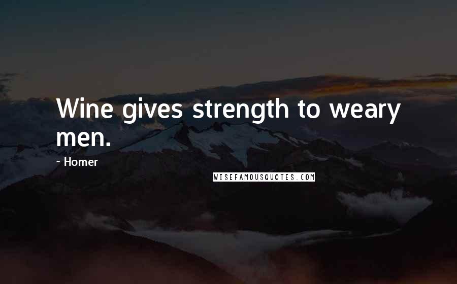 Homer Quotes: Wine gives strength to weary men.