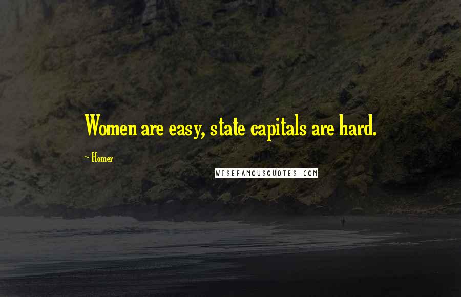 Homer Quotes: Women are easy, state capitals are hard.