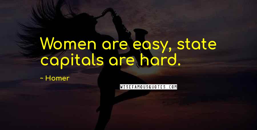 Homer Quotes: Women are easy, state capitals are hard.