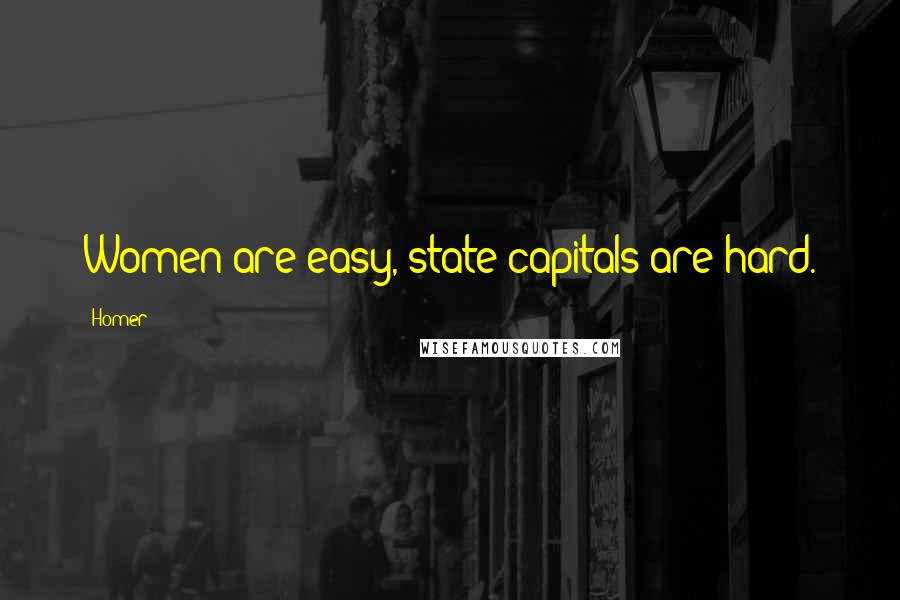 Homer Quotes: Women are easy, state capitals are hard.