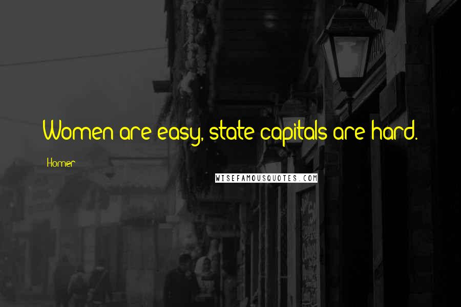 Homer Quotes: Women are easy, state capitals are hard.