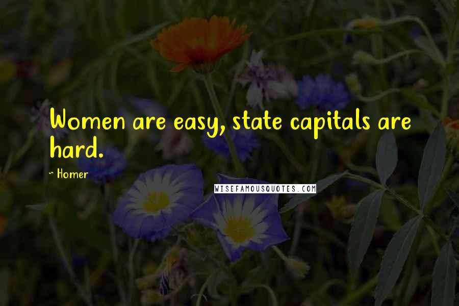 Homer Quotes: Women are easy, state capitals are hard.