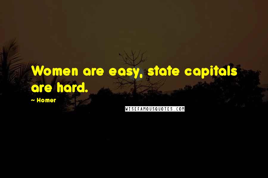 Homer Quotes: Women are easy, state capitals are hard.