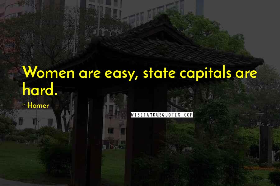 Homer Quotes: Women are easy, state capitals are hard.