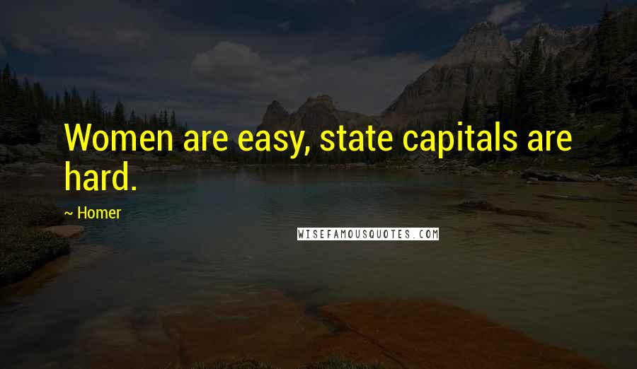 Homer Quotes: Women are easy, state capitals are hard.