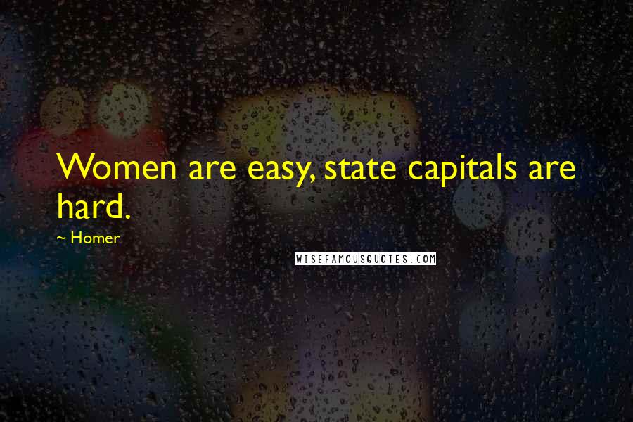 Homer Quotes: Women are easy, state capitals are hard.