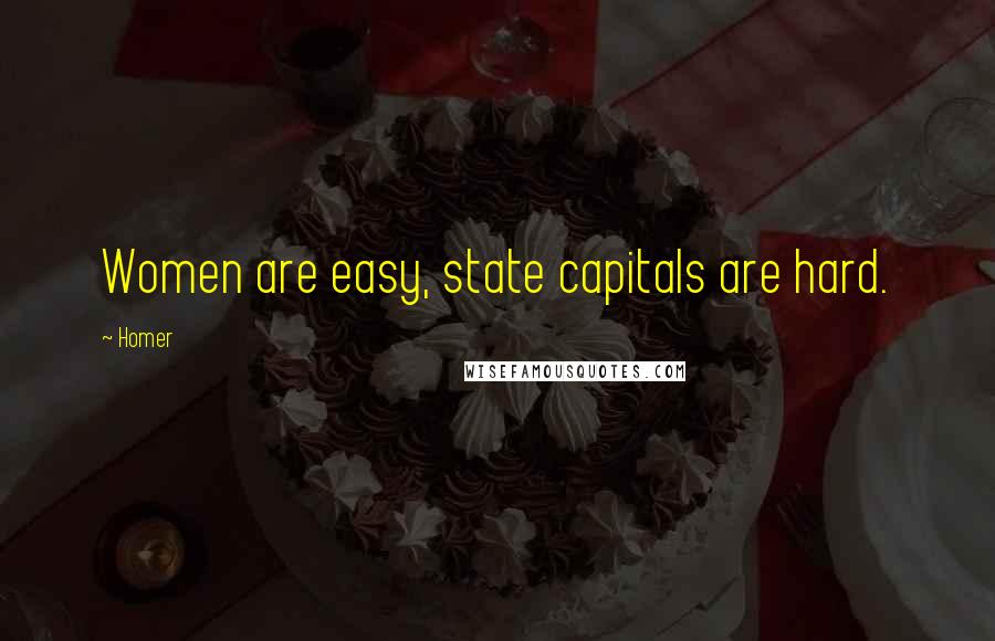 Homer Quotes: Women are easy, state capitals are hard.