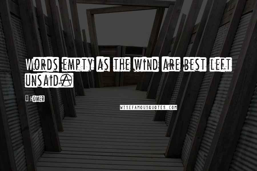 Homer Quotes: Words empty as the wind are best left unsaid.