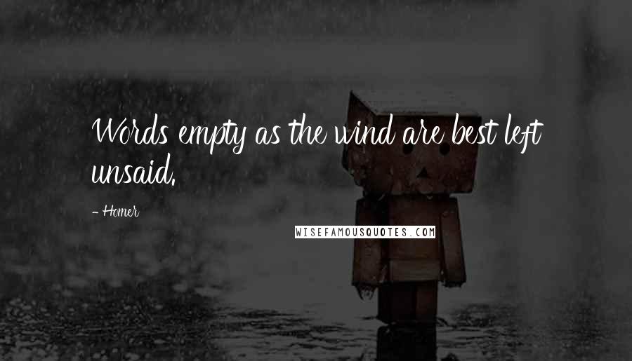 Homer Quotes: Words empty as the wind are best left unsaid.