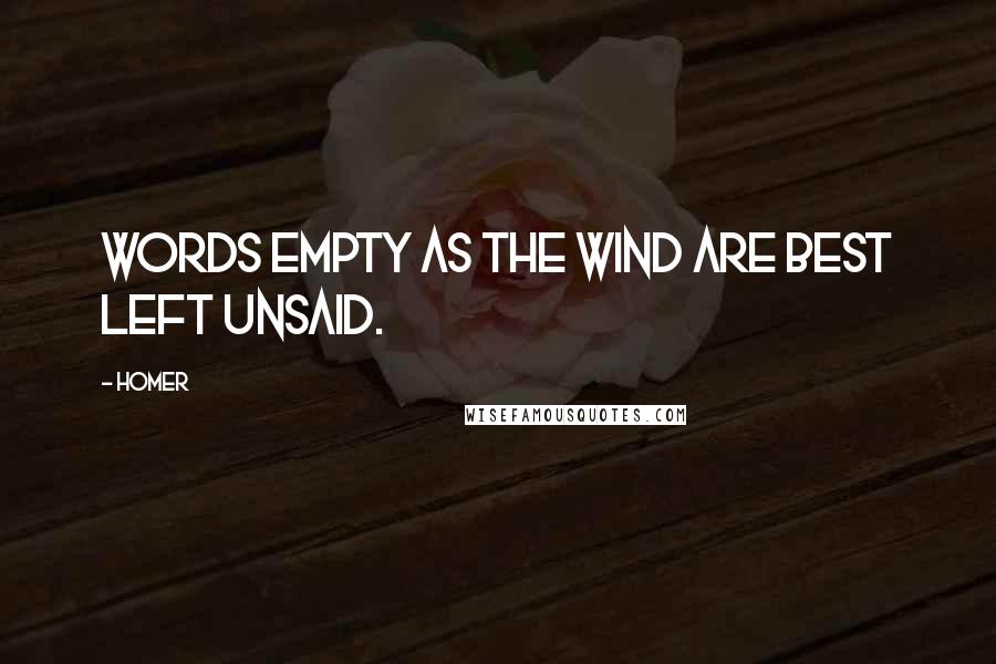 Homer Quotes: Words empty as the wind are best left unsaid.