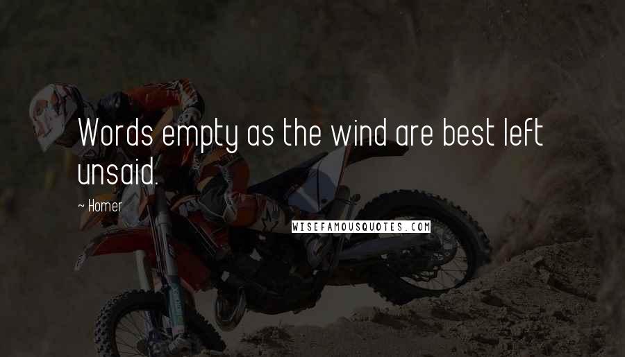Homer Quotes: Words empty as the wind are best left unsaid.