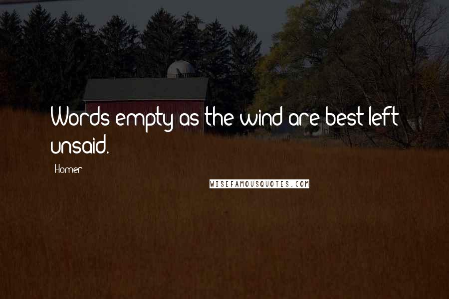 Homer Quotes: Words empty as the wind are best left unsaid.