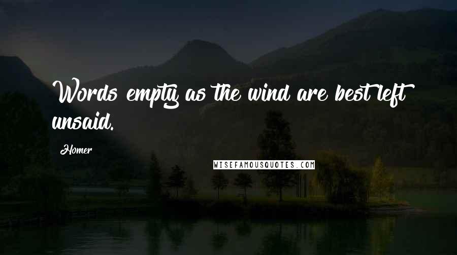 Homer Quotes: Words empty as the wind are best left unsaid.