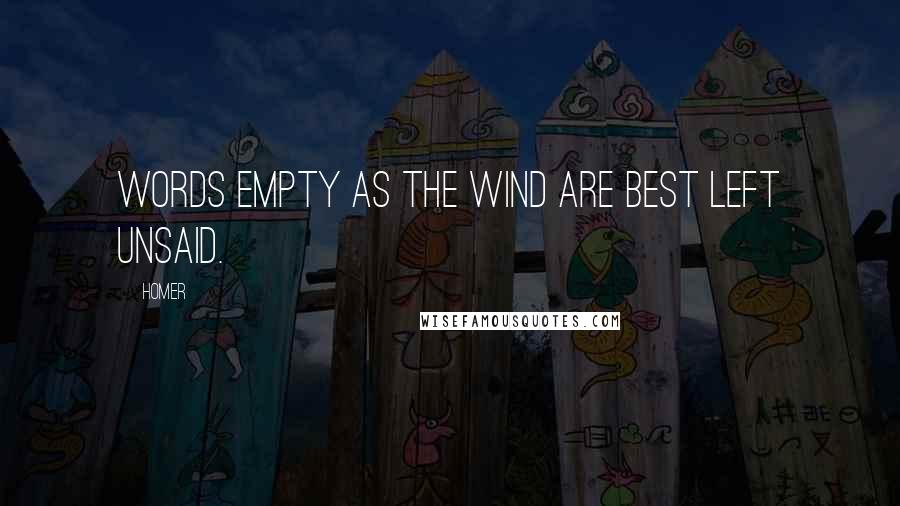 Homer Quotes: Words empty as the wind are best left unsaid.