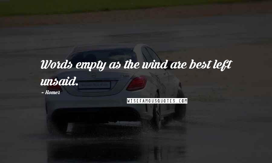 Homer Quotes: Words empty as the wind are best left unsaid.