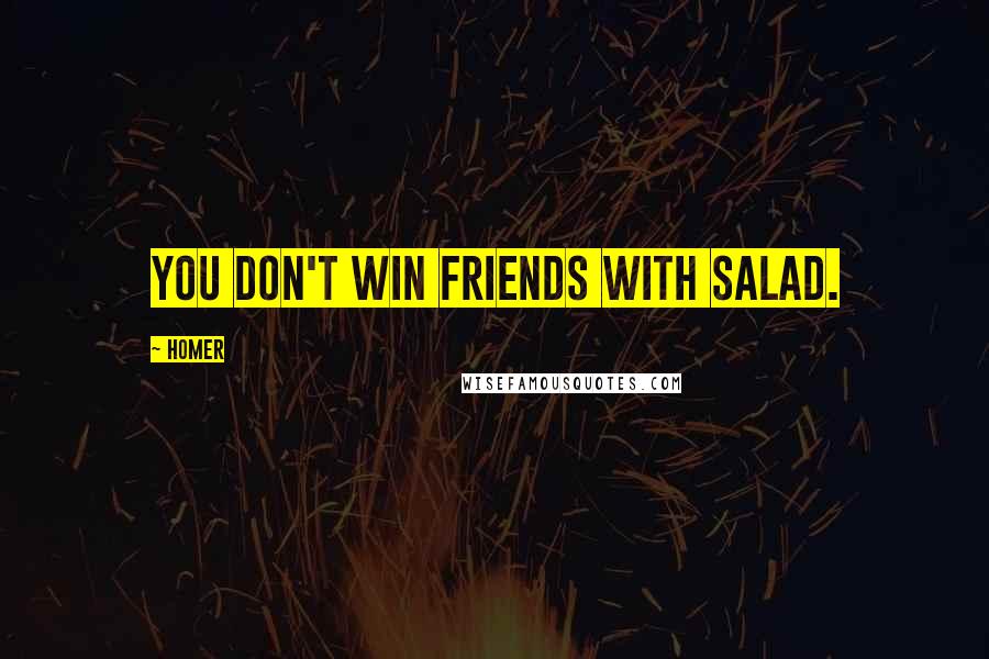 Homer Quotes: You don't win friends with salad.