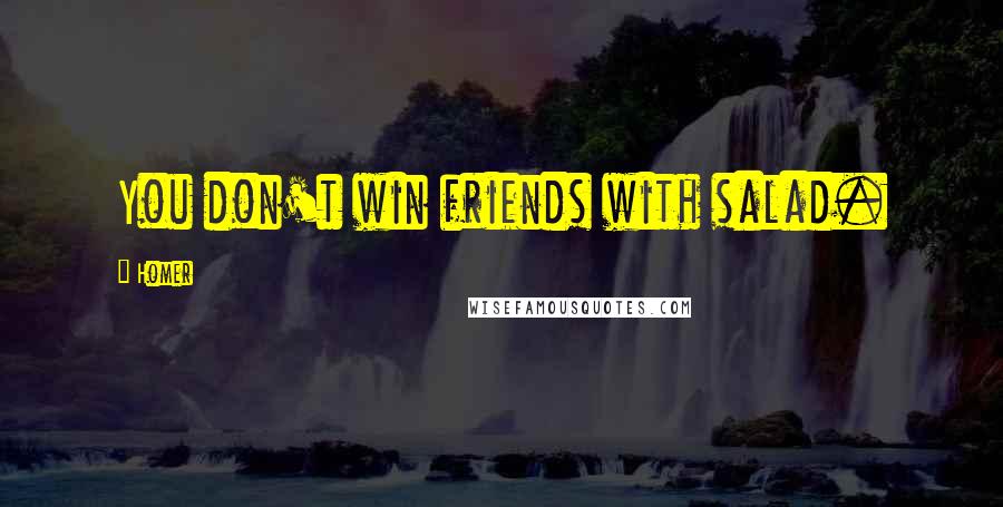 Homer Quotes: You don't win friends with salad.