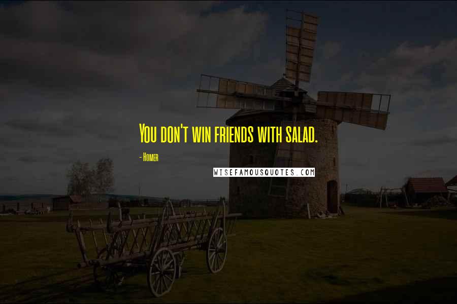 Homer Quotes: You don't win friends with salad.