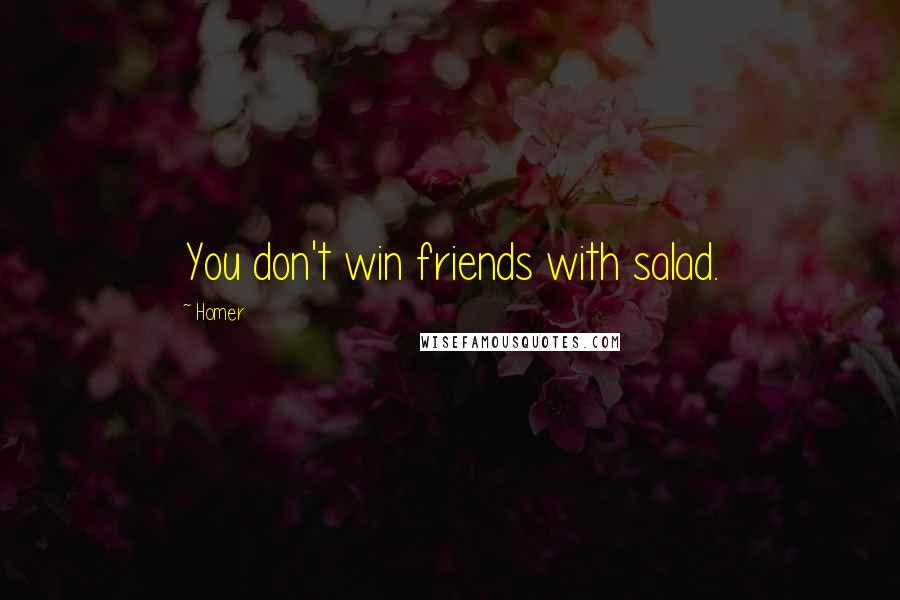 Homer Quotes: You don't win friends with salad.